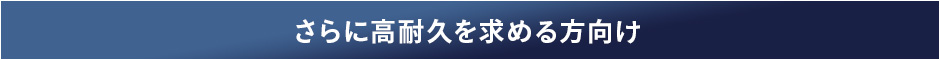 さらに高耐久を求める方向け